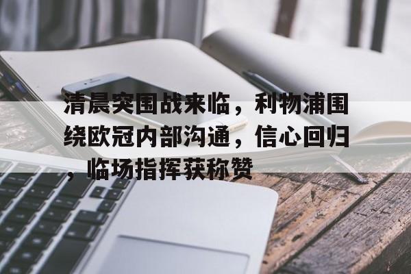 爱游戏网页版 -清晨突围战来临，利物浦围绕欧冠内部沟通，信心回归，临场指挥获称赞的简单介绍